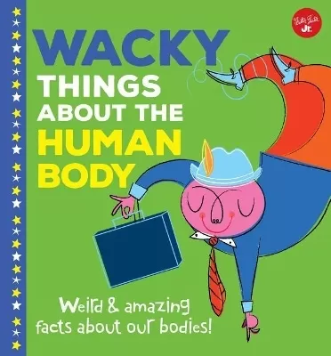 Wacky Things about Humans--Volume 2: Weird and Amazing Facts about the Human Body!