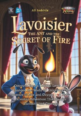 Lavoisier the Ant and the Secret of Fire: Discover How a Curious Little Ant Changed the World by Unlocking the Science of Fire and Oxygen - A Baby Scientist Adventure That Sparks Curiosity and Courage