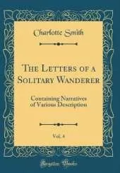 The Letters of a Solitary Wanderer, Vol. 4: Containing Narratives of Various Description (Classic Reprint)