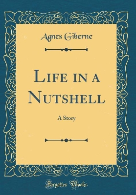 Life in a Nutshell: A Story (Classic Reprint)