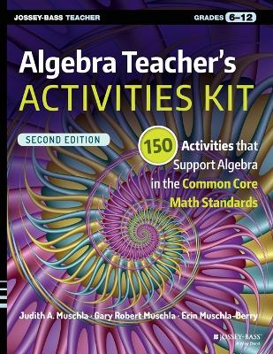 Algebra Teacher's Activities Kit: 150 Activities that Support Algebra in the Common Core Math Standards, Grades 6-12