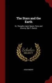 The Stars and the Earth: Or, Thoughts Upon Space, Time, and Eternity. [By F. Eberty]