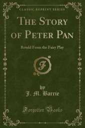 The Story of Peter Pan: Retold From the Fairy Play (Classic Reprint)
