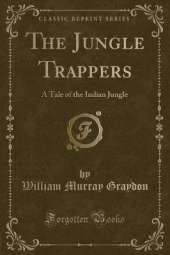 The Jungle Trappers: A Tale of the Indian Jungle (Classic Reprint)