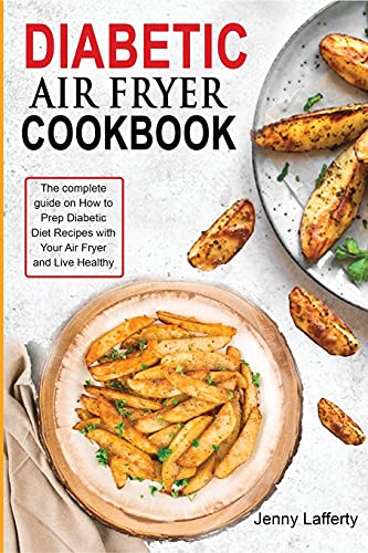 Diabetic Air Fryer Cookbook: The complete guide on How to Prep Diabetic Diet Recipes with Your Air Fryer and Live Healthy