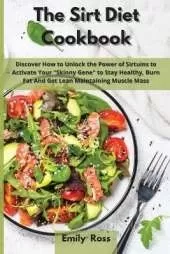 The Sirt Diet Cookbook: Discover How to Unlock the Power of Sirtuins to Activate Your Skinny Gene to Stay Healthy, Burn Fat And Get Lean Maintaining Muscle Mass