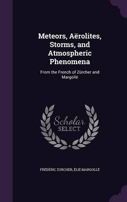Meteors, Aerolites, Storms, and Atmospheric Phenomena: From the French of Zurcher and Margolle
