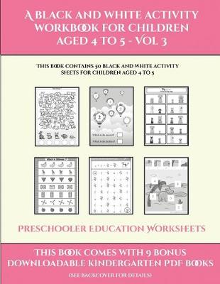 Preschooler Education Worksheets (A black and white activity workbook for children aged 4 to 5 - Vol 3): This book contains 50 black and white activity sheets for children aged 4 to 5