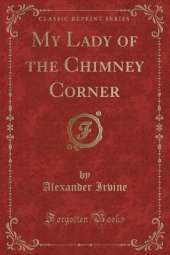 My Lady of the Chimney Corner (Classic Reprint)
