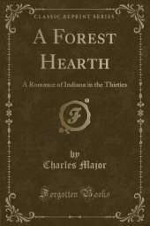 A Forest Hearth: A Romance of Indiana in the Thirties (Classic Reprint)