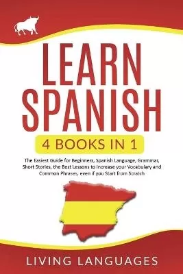 Learn Spanish: 4 Books In 1: The Easiest Guide for Beginners, Spanish Language, Grammar, Short Stories, the Best Lessons to Increase Your Vocabulary And Common Phrases, Even If You Start From Scratch