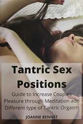 Tantric Sex Positions: Guide to Increase Couples Pleasure through Meditation adn Different type of Tantric Orgasm