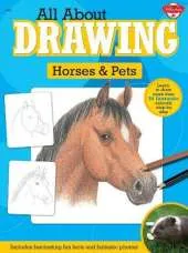 All About Drawing Horses & Pets: Learn to Draw More Than 35 Fantastic Animals Step by Step - Includes Fascinating Fun Facts and Fantastic Photos!