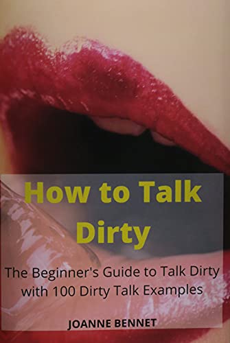 How to Talk Dirty: The Beginner's Guide to Talk Dirty with 100 Dirty Talk Examples