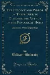 The Peacock and Parrot on Their Tour to Discover the Author of the Peacock at Home: Illustrated With Engravings (Classic Reprint)