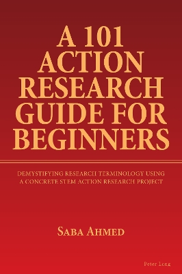 A 101 Action Research Guide for Beginners: Demystifying Research Terminology using A Concrete STEM Action Research Project