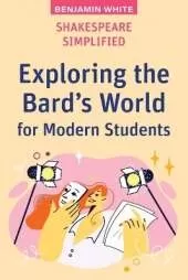 Shakespeare Simplified: Exploring the Bard's World for Modern Students