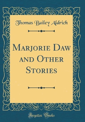 Marjorie Daw and Other Stories (Classic Reprint)