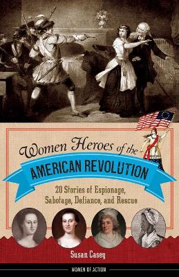 Women Heroes of the American Revolution Volume 12: 20 Stories of Espionage, Sabotage, Defiance, and Rescue