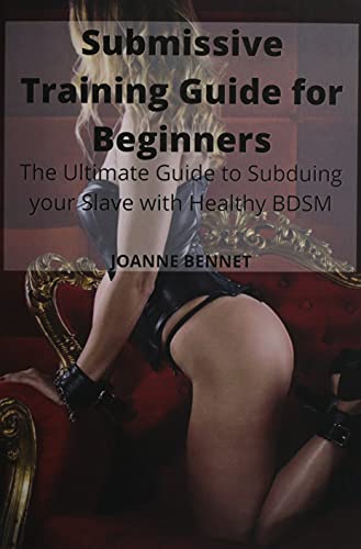 Submissive Training Guide for Beginners: The Ultimate Guide to Subduing your Slave with Healthy BDSM