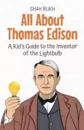 All About Thomas Edison: A Kid's Guide to the Inventor of the Lightbulb