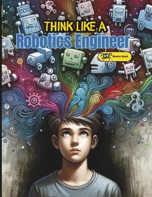 Think Like Robotics Engineer: Book A bout Robotics Engineering for Kids