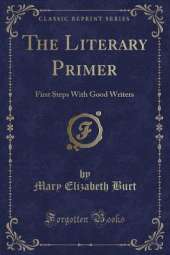 The Literary Primer: First Steps With Good Writers (Classic Reprint)