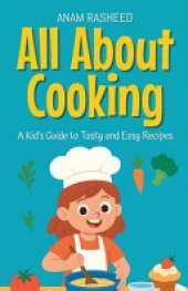 All About Cooking: A Kid's Guide to Tasty and Easy Recipes