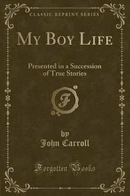 My Boy Life: Presented in a Succession of True Stories (Classic Reprint)