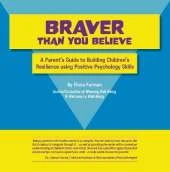 Braver Than You Believe: A Parent s Guide to Building Children s Resilience Using Positive Psychology Skills