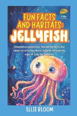 Fun Facts and Habitats: Jellyfish: Imaginative adventures, fascinating facts, and hands-on activities about Jellyfish through the eyes of Jelly the Jellyfish