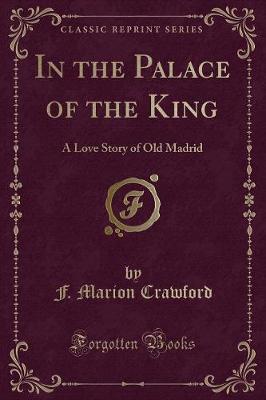 In the Palace of the King: A Love Story of Old Madrid (Classic Reprint)
