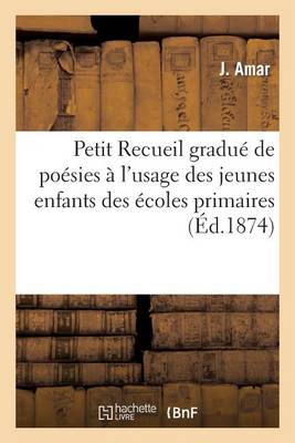 Petit Recueil Gradue de Poesies A L'Usage Des Jeunes Enfants Des Ecoles Primaires: . 2e Edition Corrigee Et Augmentee de Six Morceaux