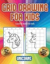 Learn to sketch for kids (Grid drawing for kids - Unicorns): This book teaches kids how to draw using grids