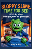 Sloppy Slime, Time for Bed: 8 Sticky Steps from Playtime to Goodnight