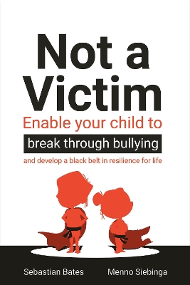 Not a Victim: Enable your child to break through bullying and develop a black belt in resilience for life