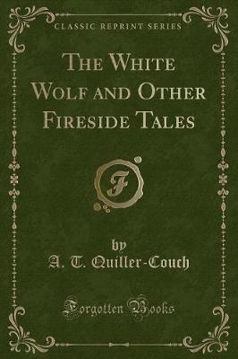 The White Wolf and Other Fireside Tales (Classic Reprint)