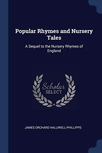Popular Rhymes and Nursery Tales: A Sequel to the Nursery Rhymes of England