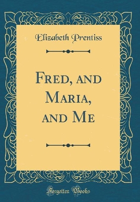 Fred, and Maria, and Me (Classic Reprint)