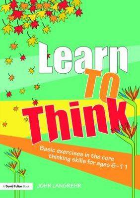 Learn to Think: Basic Exercises in the Core Thinking Skills for Ages 6-11