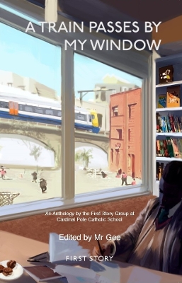 A Train Passes by My Window: An Anthology by the First Story Group at Cardinal Pole Catholic School