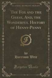 The Fox and the Geese, And, the Wonderful History of Henny-Penny (Classic Reprint)