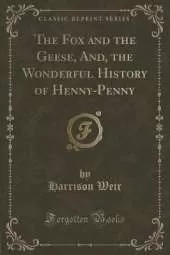 The Fox and the Geese, And, the Wonderful History of Henny-Penny (Classic Reprint)