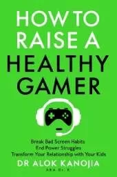How to Raise a Healthy Gamer: Break Bad Screen Habits, End Power Struggles, and Transform Your Relationship with Your Kids