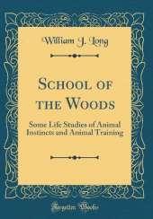 School of the Woods: Some Life Studies of Animal Instincts and Animal Training (Classic Reprint)