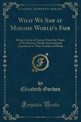 What We Saw at Madame World's Fair: Being a Series of Letters From the Twins at the Panama-Pacific International Exposition to Their Cousins at Home (Classic Reprint)