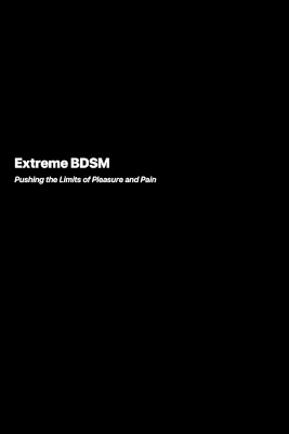 Extreme BDSM: Pushing the Limits of Pleasure and Pain