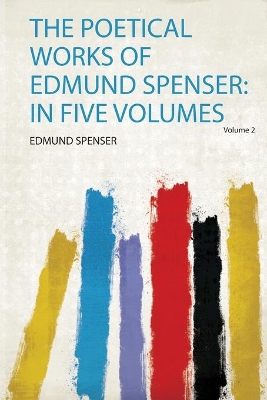 The Poetical Works of Edmund Spenser: in Five Volumes