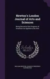 Newton's London Journal of Arts and Sciences: Being Record of the Progress of Invention as Applied to the Arts