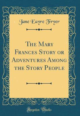 The Mary Frances Story or Adventures Among the Story People (Classic Reprint)